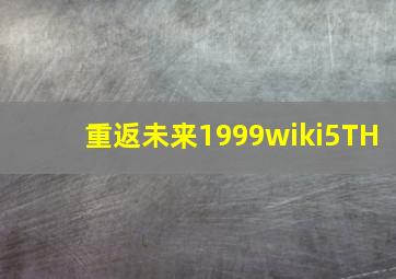 重返未来1999wiki5TH