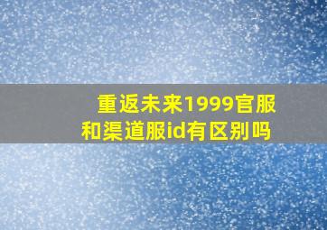 重返未来1999官服和渠道服id有区别吗