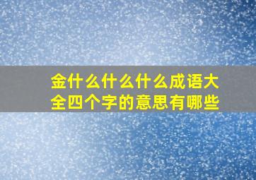 金什么什么什么成语大全四个字的意思有哪些