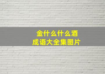 金什么什么酒成语大全集图片