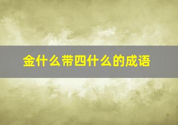 金什么带四什么的成语