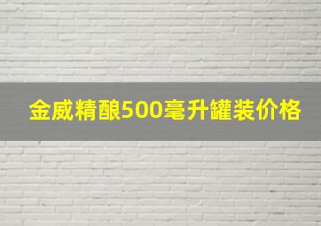 金威精酿500毫升罐装价格