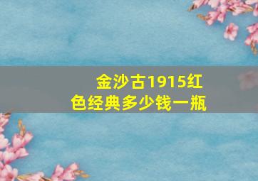 金沙古1915红色经典多少钱一瓶