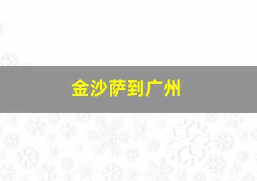 金沙萨到广州