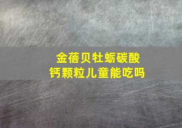 金蓓贝牡蛎碳酸钙颗粒儿童能吃吗