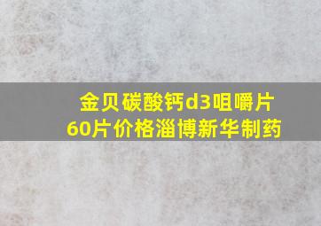 金贝碳酸钙d3咀嚼片60片价格淄博新华制药