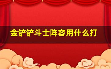 金铲铲斗士阵容用什么打