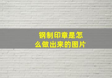 钢制印章是怎么做出来的图片