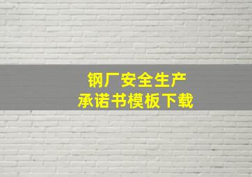 钢厂安全生产承诺书模板下载