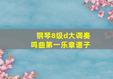 钢琴8级d大调奏鸣曲第一乐章谱子