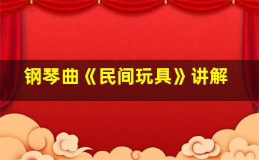 钢琴曲《民间玩具》讲解