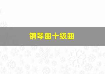 钢琴曲十级曲