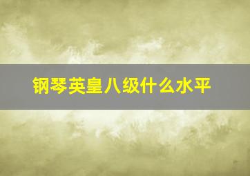 钢琴英皇八级什么水平