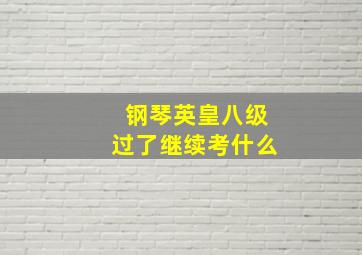 钢琴英皇八级过了继续考什么