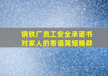 钢铁厂员工安全承诺书对家人的寄语简短精辟