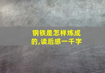 钢铁是怎样炼成的,读后感一千字