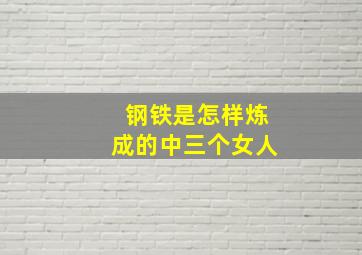 钢铁是怎样炼成的中三个女人