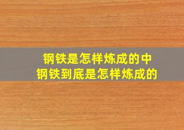 钢铁是怎样炼成的中钢铁到底是怎样炼成的