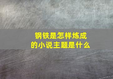 钢铁是怎样炼成的小说主题是什么