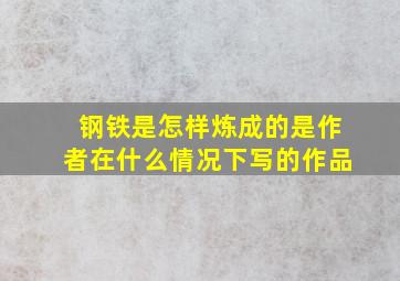 钢铁是怎样炼成的是作者在什么情况下写的作品