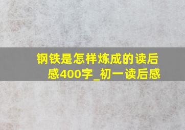 钢铁是怎样炼成的读后感400字_初一读后感