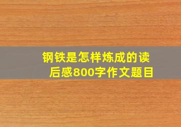 钢铁是怎样炼成的读后感800字作文题目