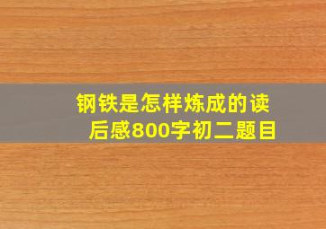 钢铁是怎样炼成的读后感800字初二题目