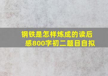 钢铁是怎样炼成的读后感800字初二题目自拟