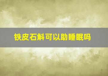 铁皮石斛可以助睡眠吗