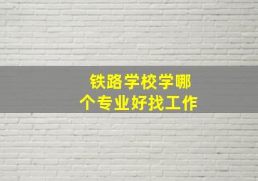 铁路学校学哪个专业好找工作