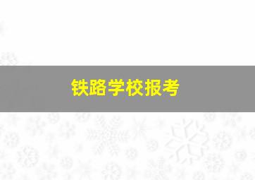 铁路学校报考