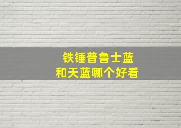 铁锤普鲁士蓝和天蓝哪个好看