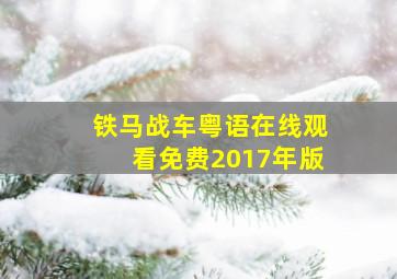 铁马战车粤语在线观看免费2017年版