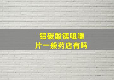 铝碳酸镁咀嚼片一般药店有吗