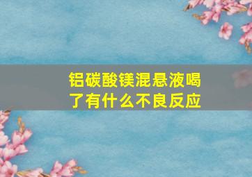 铝碳酸镁混悬液喝了有什么不良反应