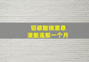 铝碳酸镁混悬液能连服一个月