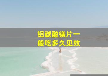 铝碳酸镁片一般吃多久见效