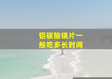 铝碳酸镁片一般吃多长时间