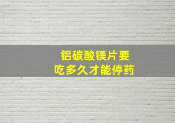 铝碳酸镁片要吃多久才能停药