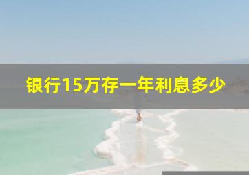 银行15万存一年利息多少