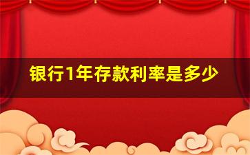 银行1年存款利率是多少