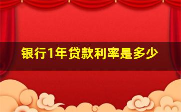 银行1年贷款利率是多少