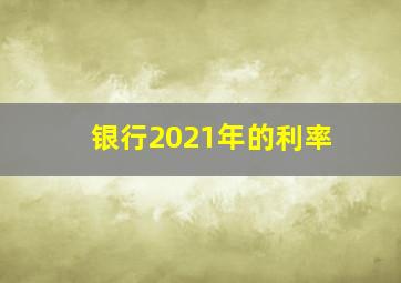 银行2021年的利率