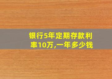 银行5年定期存款利率10万,一年多少钱