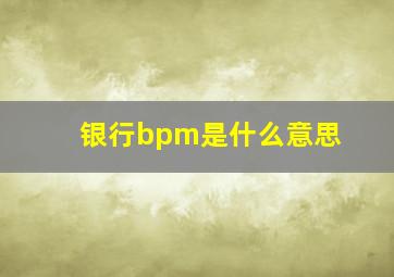 银行bpm是什么意思