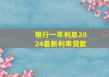 银行一年利息2024最新利率贷款