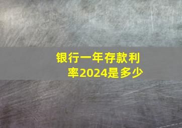 银行一年存款利率2024是多少