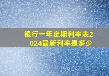 银行一年定期利率表2024最新利率是多少