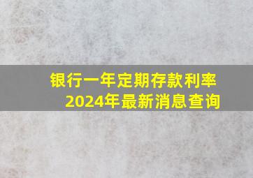 银行一年定期存款利率2024年最新消息查询