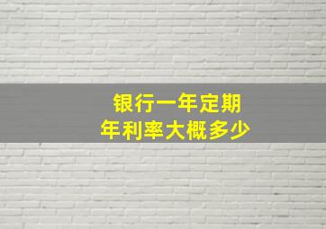 银行一年定期年利率大概多少